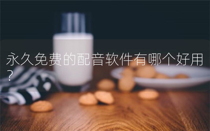 永久免费的配音软件有哪个好用？