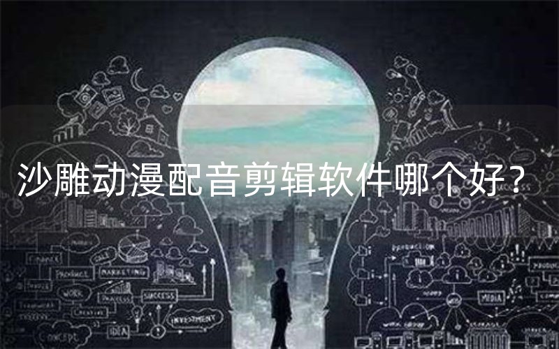 沙雕动漫配音剪辑软件哪个好？